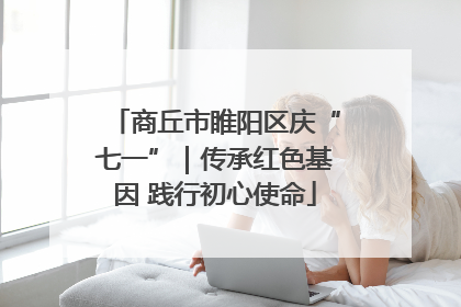 商丘市睢阳区庆“七一”｜传承红色基因 践行初心使命