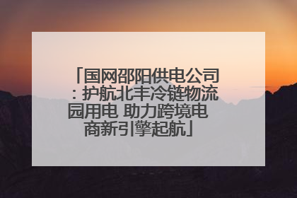 国网邵阳供电公司：护航北丰冷链物流园用电 助力跨境电商新引擎起航