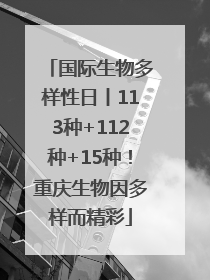 国际生物多样性日丨113种+112种+15种！重庆生物因多样而精彩