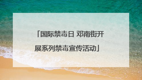 国际禁毒日 邓南街开展系列禁毒宣传活动