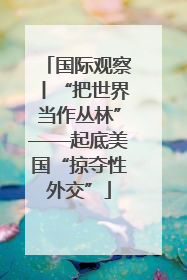 国际观察丨“把世界当作丛林”——起底美国“掠夺性外交”