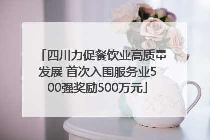 四川力促餐饮业高质量发展 首次入围服务业500强奖励500万元