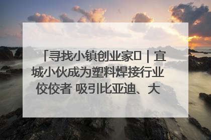 寻找小镇创业家㉞｜宜城小伙成为塑料焊接行业佼佼者 吸引比亚迪、大众等多家名企合作