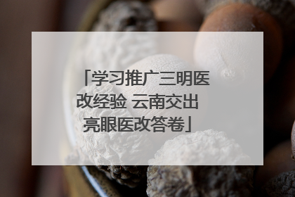 学习推广三明医改经验 云南交出亮眼医改答卷