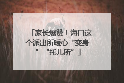 家长爆赞！海口这个派出所暖心“变身”“托儿所”