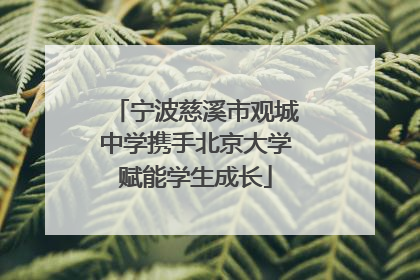 宁波慈溪市观城中学携手北京大学赋能学生成长