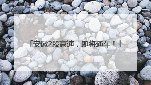 安徽2段高速，即将通车！