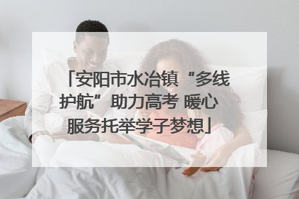 安阳市水冶镇“多线护航”助力高考 暖心服务托举学子梦想