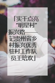 实干点亮“明星村”振兴路——记贵州省乡村振兴优秀驻村工作队员王培欢