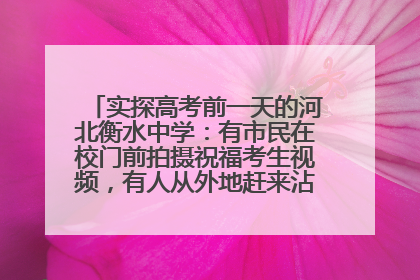 实探高考前一天的河北衡水中学：有市民在校门前拍摄祝福考生视频，有人从外地赶来沾沾“文气”