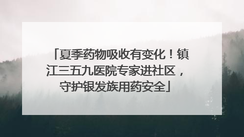 夏季药物吸收有变化！镇江三五九医院专家进社区，守护银发族用药安全