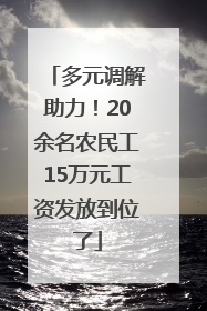 多元调解助力！20余名农民工15万元工资发放到位了