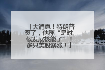 大消息！特朗普签了，他称“是时候发展核能了”！多只美股暴涨！