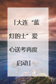 大连“蓝灯的士”爱心送考再度启动