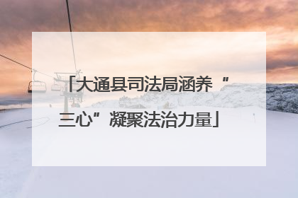 大通县司法局涵养“三心”凝聚法治力量