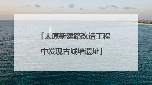 太原新建路改造工程中发现古城墙遗址