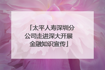 太平人寿深圳分公司走进深大开展金融知识宣传