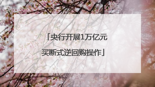 央行开展1万亿元买断式逆回购操作