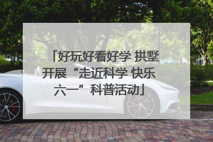好玩好看好学 拱墅开展“走近科学 快乐六一”科普活动