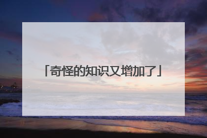 奇怪的知识又增加了
