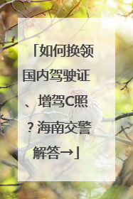 如何换领国内驾驶证、增驾C照？海南交警解答→