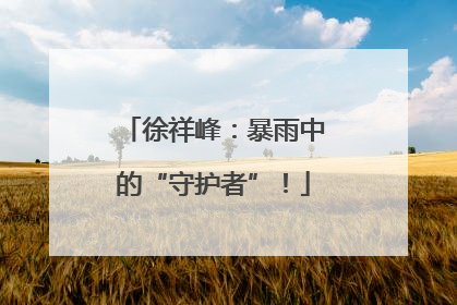 徐祥峰：暴雨中的“守护者”！