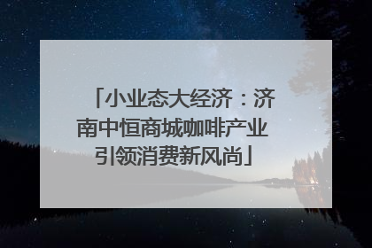 小业态大经济：济南中恒商城咖啡产业引领消费新风尚