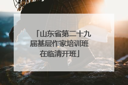 山东省第二十九届基层作家培训班在临清开班