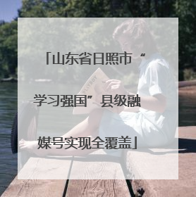 山东省日照市“学习强国”县级融媒号实现全覆盖