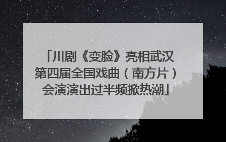 川剧《变脸》亮相武汉 第四届全国戏曲（南方片）会演演出过半频掀热潮