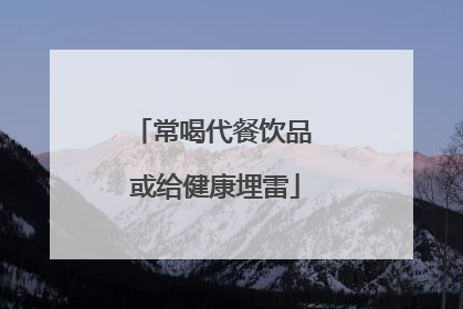 常喝代餐饮品 或给健康埋雷