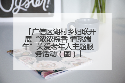 广信区湖村乡妇联开展“浓浓粽香 情系端午”关爱老年人主题服务活动（图）