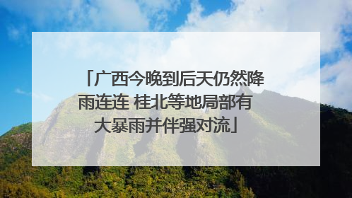 广西今晚到后天仍然降雨连连 桂北等地局部有大暴雨并伴强对流