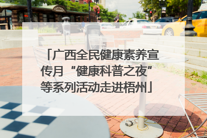 广西全民健康素养宣传月“健康科普之夜”等系列活动走进梧州
