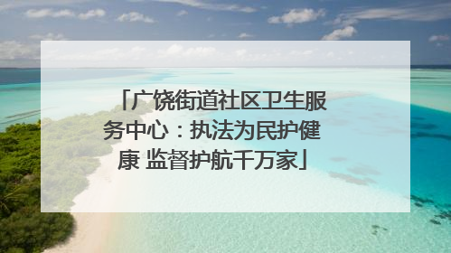 广饶街道社区卫生服务中心：执法为民护健康 监督护航千万家