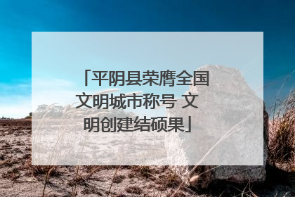 平阴县荣膺全国文明城市称号 文明创建结硕果