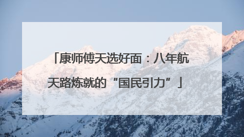 康师傅天选好面：八年航天路炼就的“国民引力”