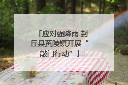 应对强降雨 封丘县黄陵镇开展“敲门行动”