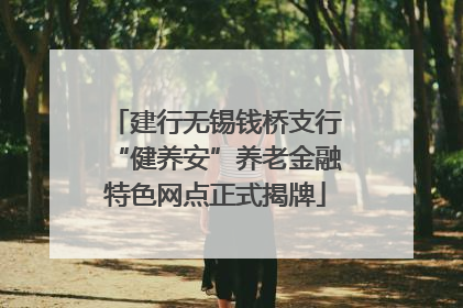 建行无锡钱桥支行“健养安”养老金融特色网点正式揭牌