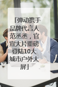弹动携手品牌代言人范丞丞，官宣大片重磅登陆10大城市户外大屏
