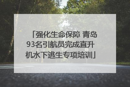 强化生命保障 青岛93名引航员完成直升机水下逃生专项培训
