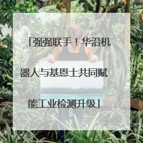 强强联手！华沿机器人与基恩士共同赋能工业检测升级