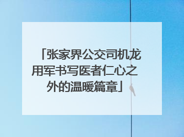 张家界公交司机龙用军书写医者仁心之外的温暖篇章