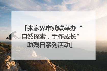 张家界市残联举办“自然探索,手作成长”助残日系列活动