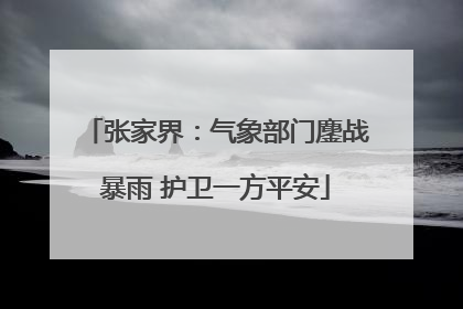 张家界：气象部门鏖战暴雨 护卫一方平安