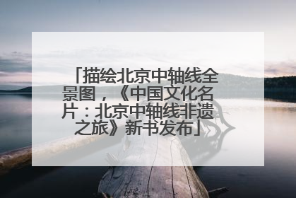 描绘北京中轴线全景图，《中国文化名片：北京中轴线非遗之旅》新书发布