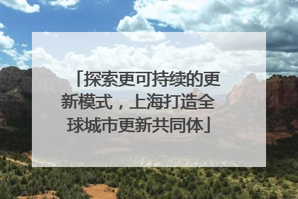 探索更可持续的更新模式，上海打造全球城市更新共同体