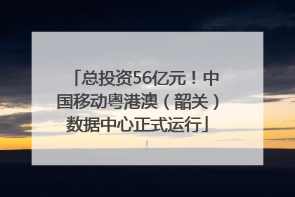 总投资56亿元！中国移动粤港澳（韶关）数据中心正式运行