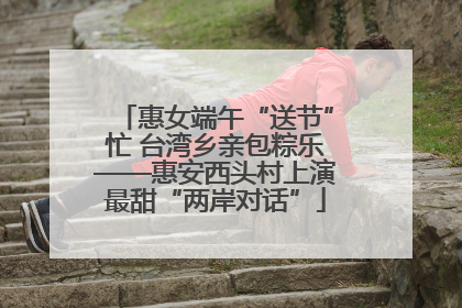 惠女端午“送节”忙 台湾乡亲包粽乐——惠安西头村上演最甜“两岸对话”