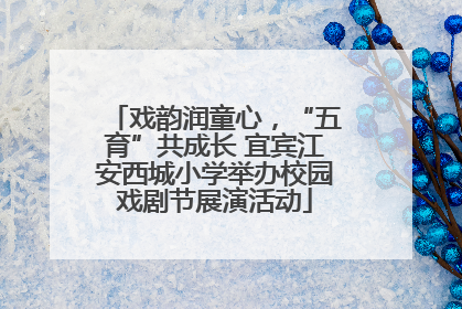 戏韵润童心，“五育”共成长 宜宾江安西城小学举办校园戏剧节展演活动